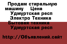 Продам стиральную машину. › Цена ­ 5 500 - Удмуртская респ. Электро-Техника » Бытовая техника   . Удмуртская респ.